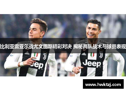 比利亚雷亚尔战尤文图斯精彩对决 揭秘两队战术与球员表现