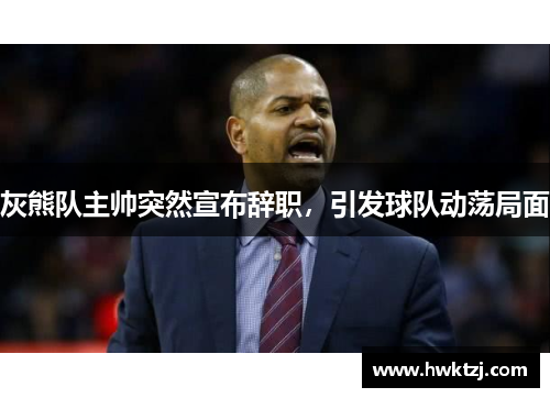 灰熊队主帅突然宣布辞职，引发球队动荡局面