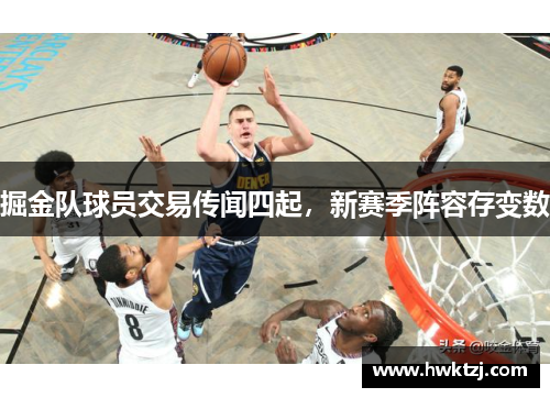 掘金队球员交易传闻四起，新赛季阵容存变数