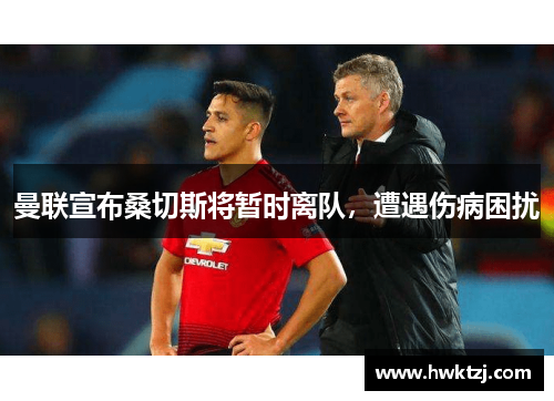 曼联宣布桑切斯将暂时离队，遭遇伤病困扰
