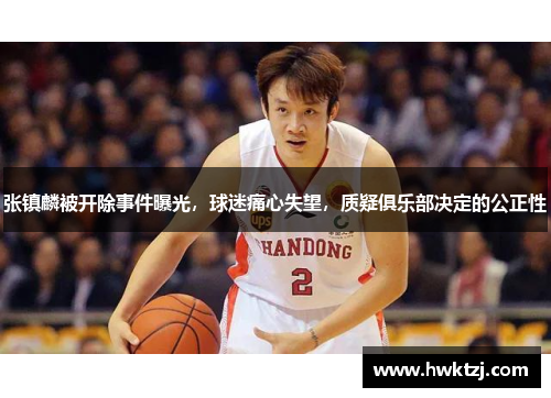 张镇麟被开除事件曝光，球迷痛心失望，质疑俱乐部决定的公正性