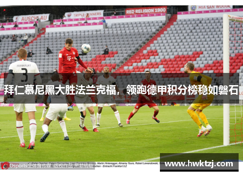 拜仁慕尼黑大胜法兰克福，领跑德甲积分榜稳如磐石