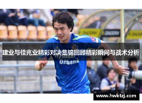 建业与佳兆业精彩对决集锦回顾精彩瞬间与战术分析