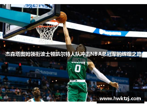 杰森塔图姆领衔波士顿凯尔特人队冲击NBA总冠军的辉煌之路