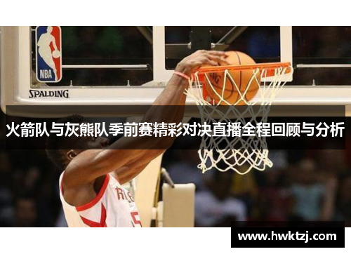 火箭队与灰熊队季前赛精彩对决直播全程回顾与分析