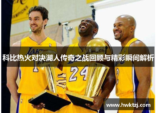 科比热火对决湖人传奇之战回顾与精彩瞬间解析