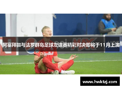 阿塞拜疆与法罗群岛足球友谊赛精彩对决即将于11月上演