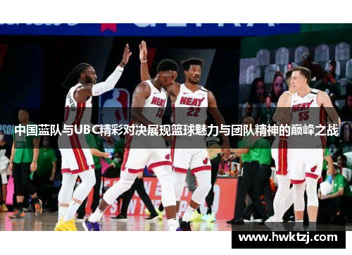 中国蓝队与UBC精彩对决展现篮球魅力与团队精神的巅峰之战