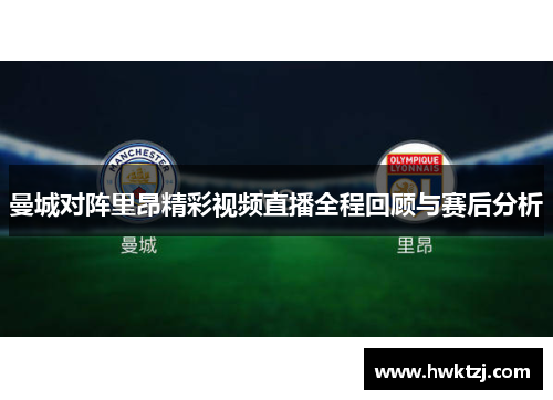 曼城对阵里昂精彩视频直播全程回顾与赛后分析
