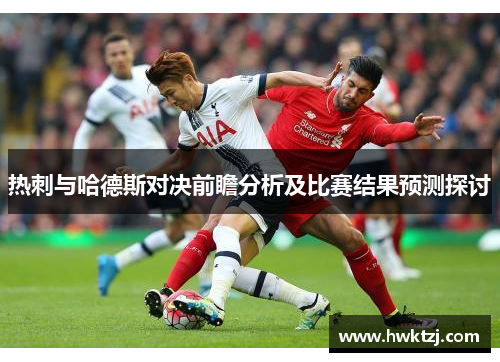 热刺与哈德斯对决前瞻分析及比赛结果预测探讨