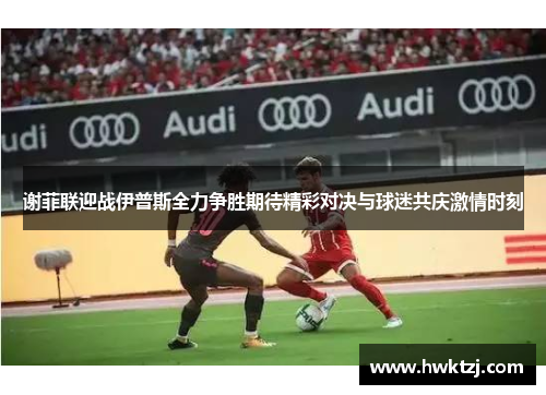 谢菲联迎战伊普斯全力争胜期待精彩对决与球迷共庆激情时刻